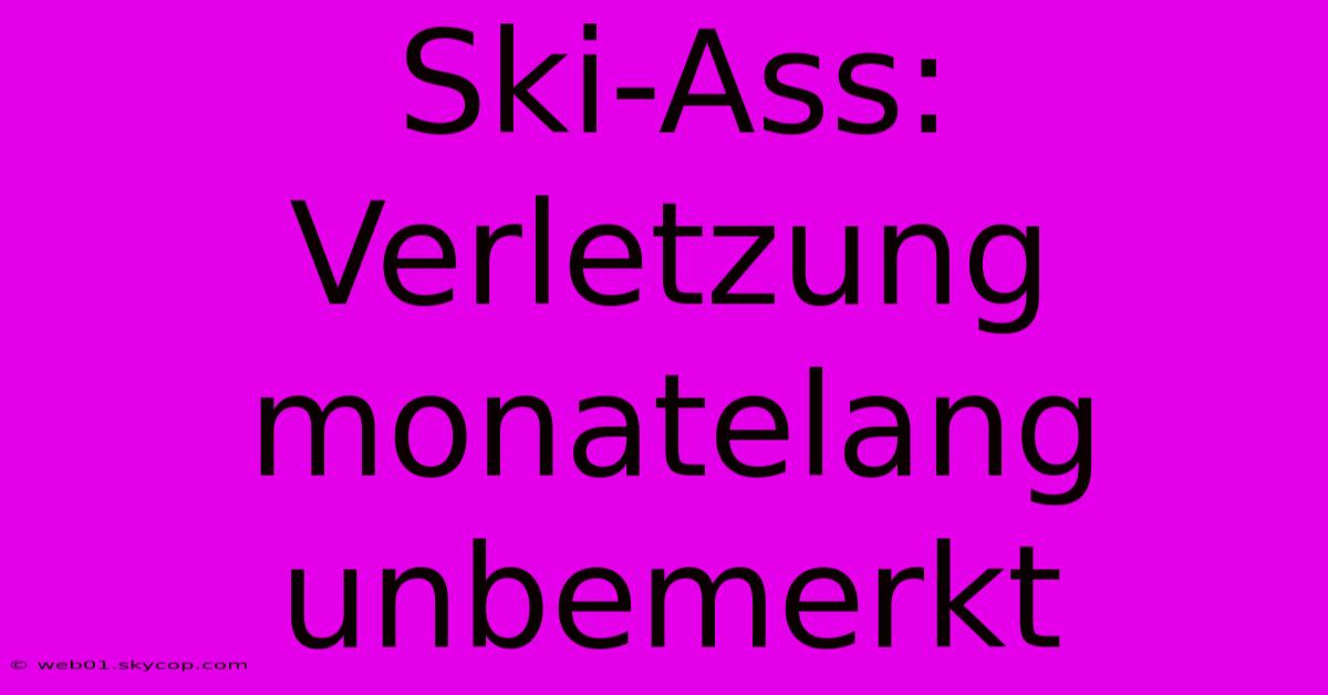 Ski-Ass: Verletzung Monatelang Unbemerkt