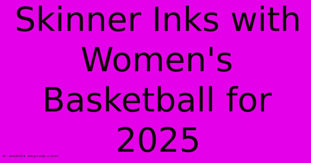 Skinner Inks With Women's Basketball For 2025 