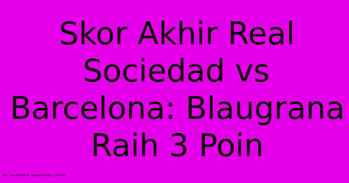 Skor Akhir Real Sociedad Vs Barcelona: Blaugrana Raih 3 Poin