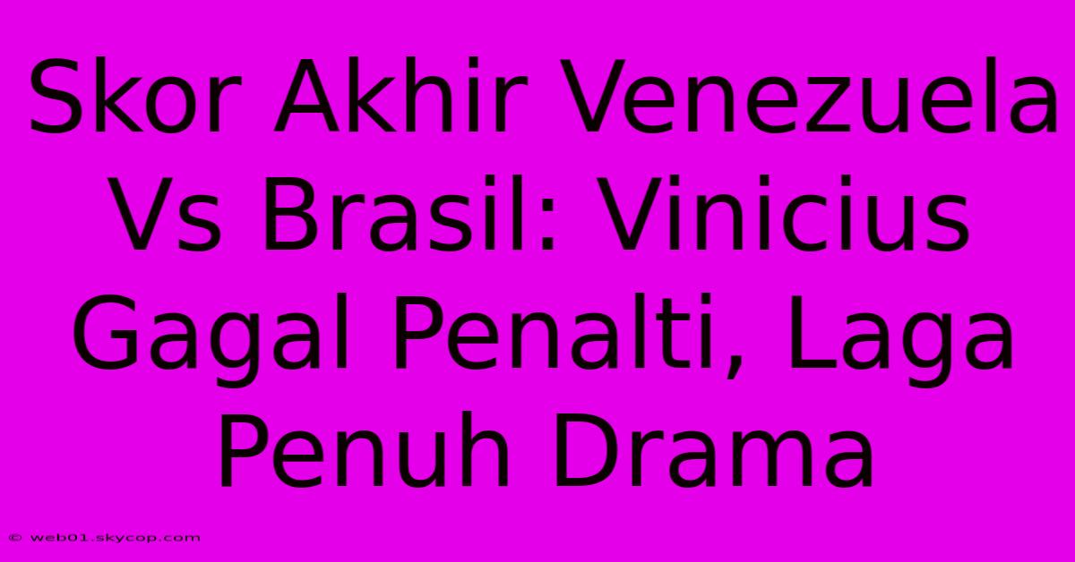 Skor Akhir Venezuela Vs Brasil: Vinicius Gagal Penalti, Laga Penuh Drama 