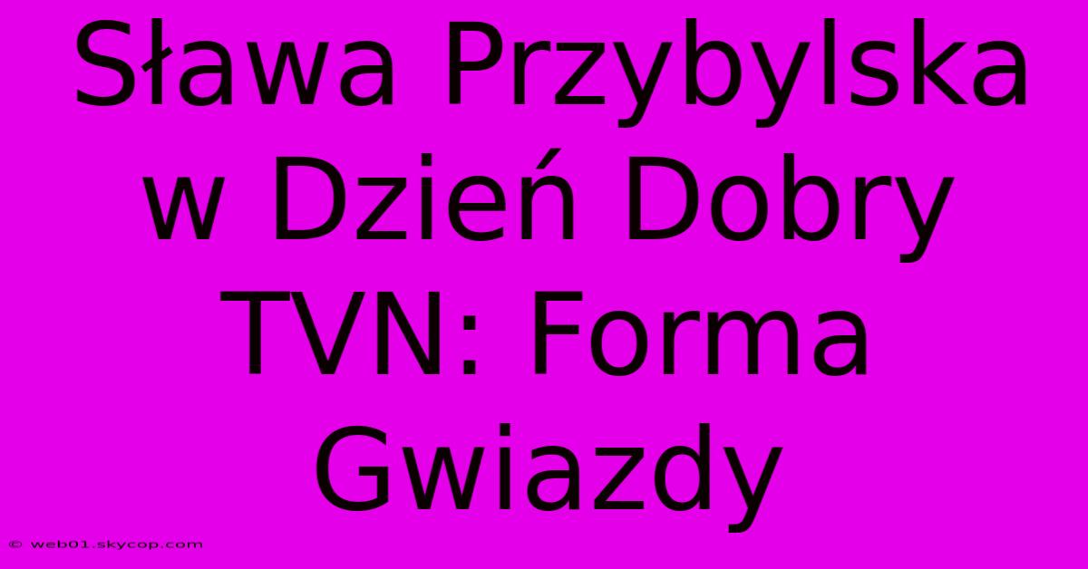 Sława Przybylska W Dzień Dobry TVN: Forma Gwiazdy