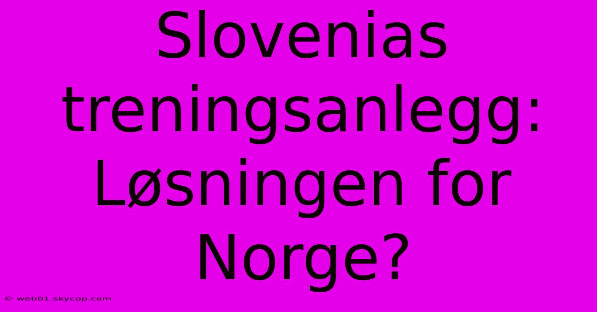 Slovenias Treningsanlegg: Løsningen For Norge?