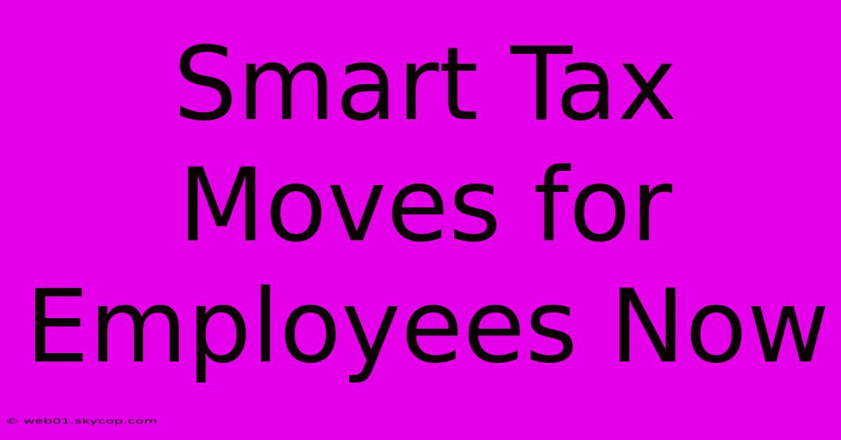 Smart Tax Moves For Employees Now