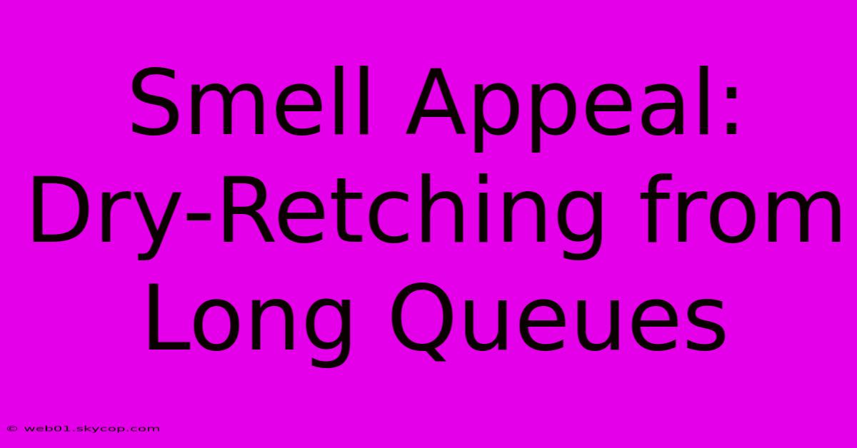 Smell Appeal: Dry-Retching From Long Queues