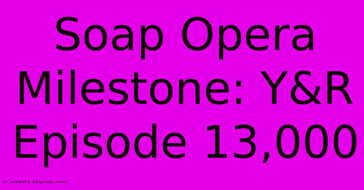 Soap Opera Milestone: Y&R Episode 13,000