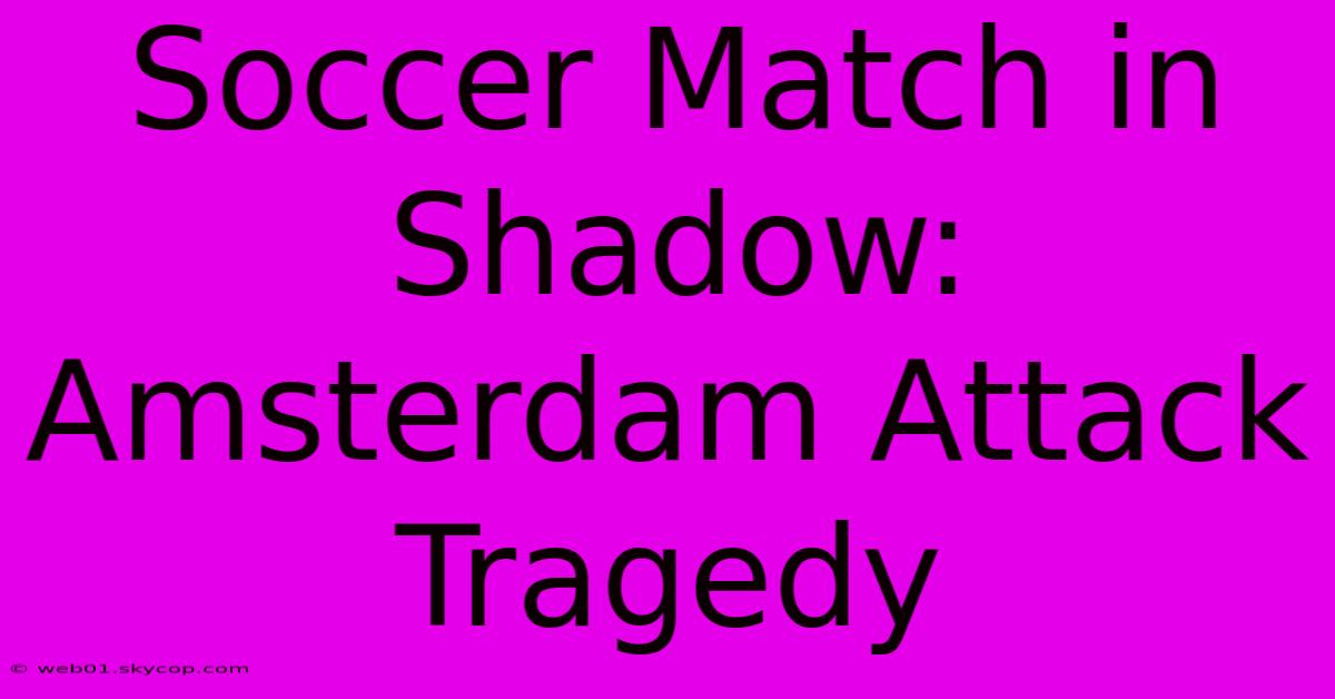 Soccer Match In Shadow: Amsterdam Attack Tragedy