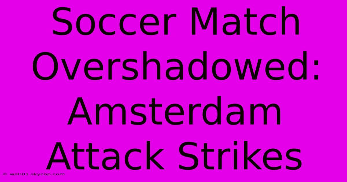 Soccer Match Overshadowed: Amsterdam Attack Strikes