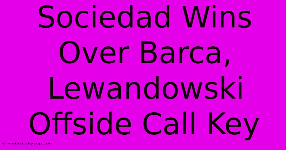 Sociedad Wins Over Barca, Lewandowski Offside Call Key