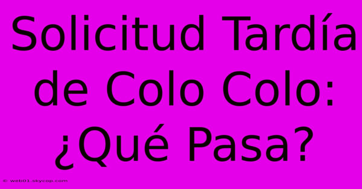 Solicitud Tardía De Colo Colo: ¿Qué Pasa? 