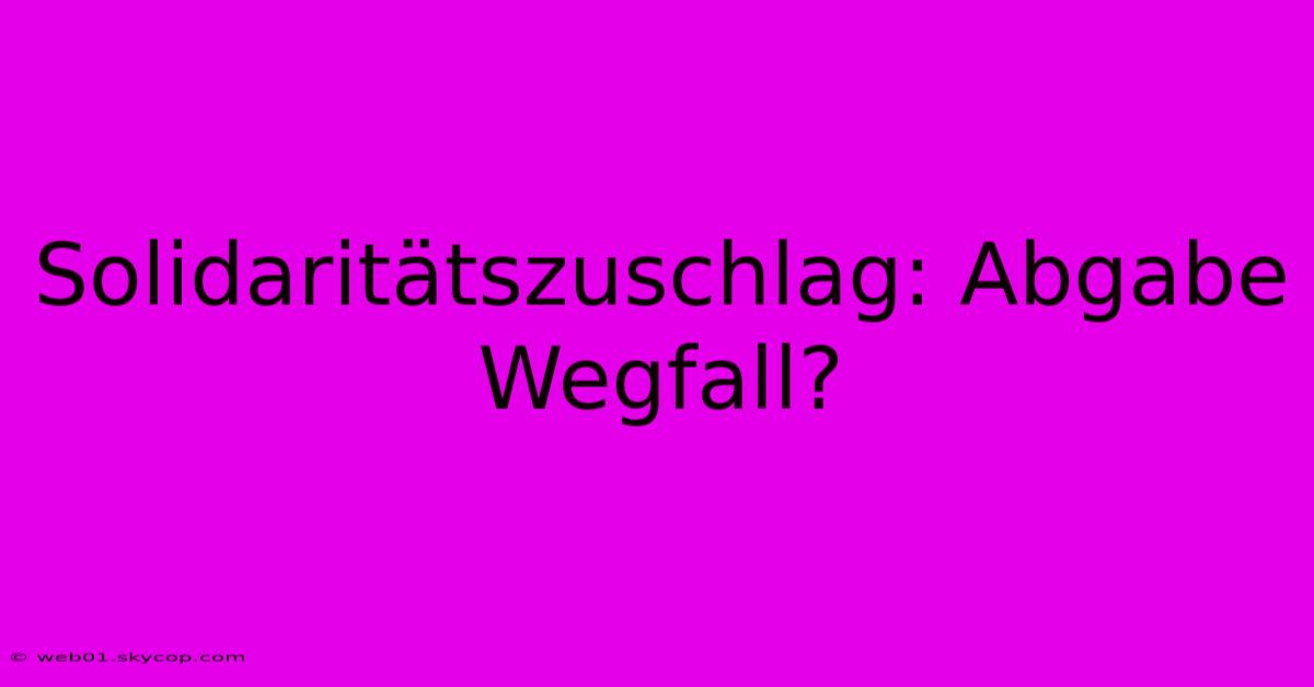 Solidaritätszuschlag: Abgabe Wegfall?