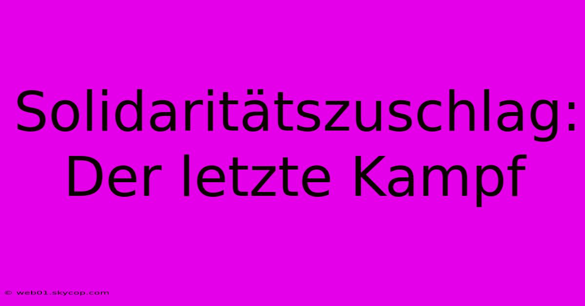 Solidaritätszuschlag: Der Letzte Kampf