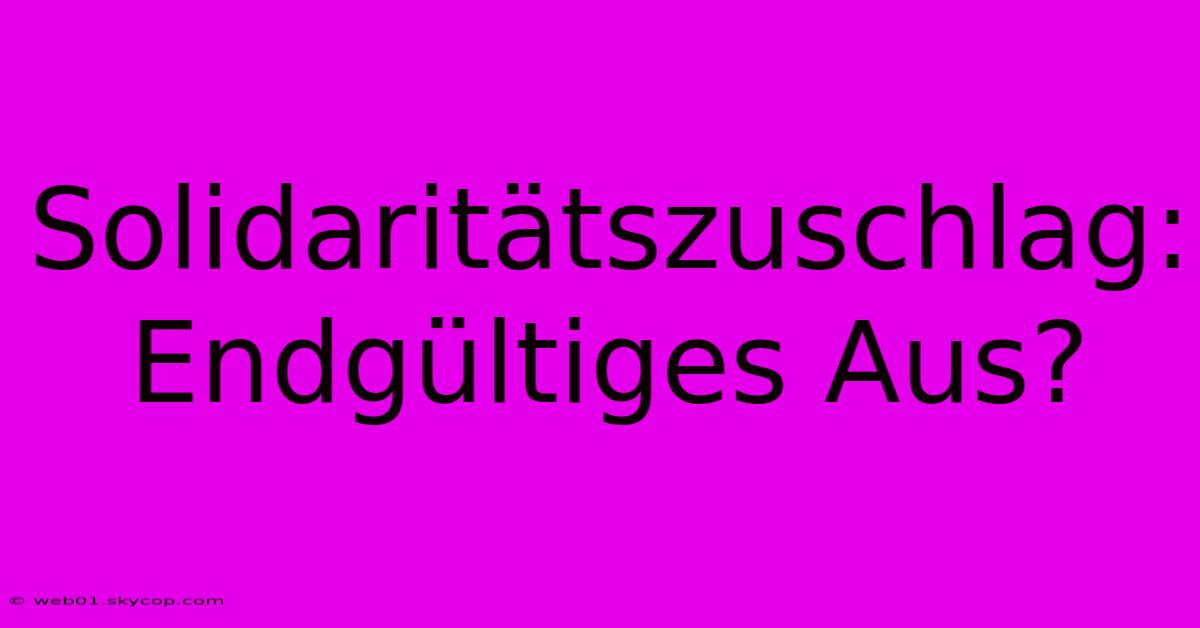 Solidaritätszuschlag: Endgültiges Aus?