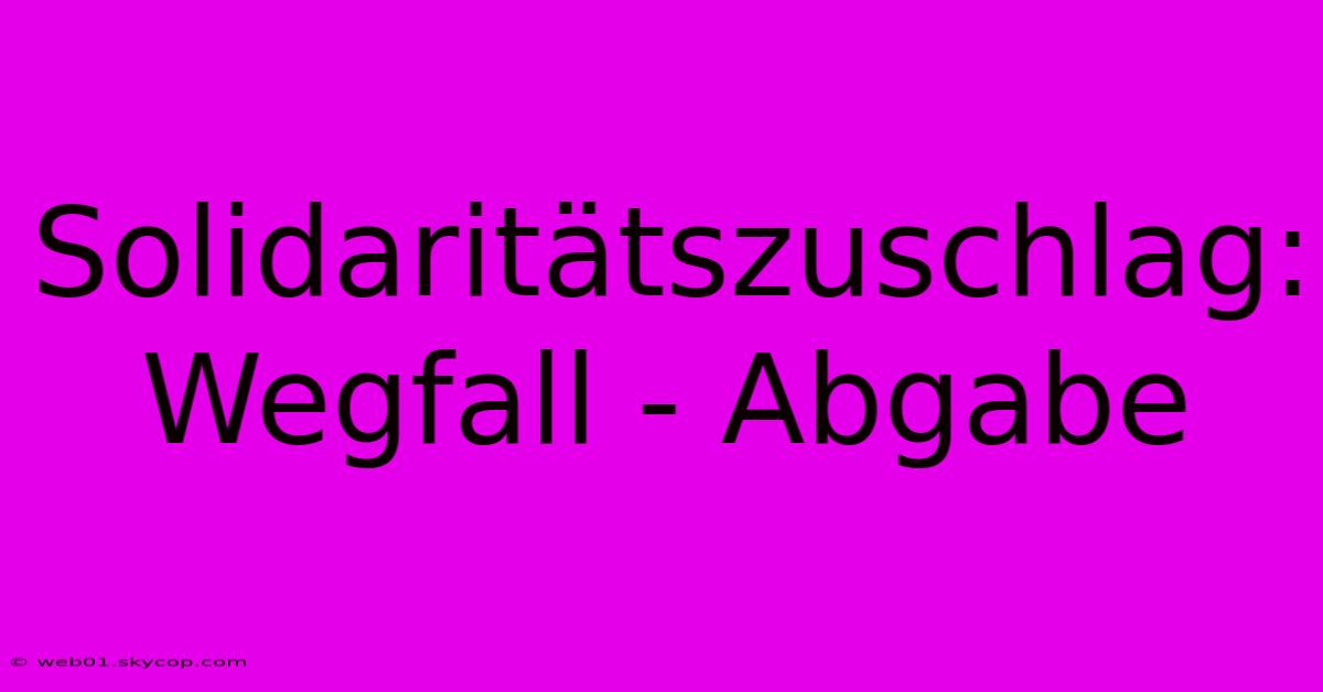 Solidaritätszuschlag: Wegfall - Abgabe