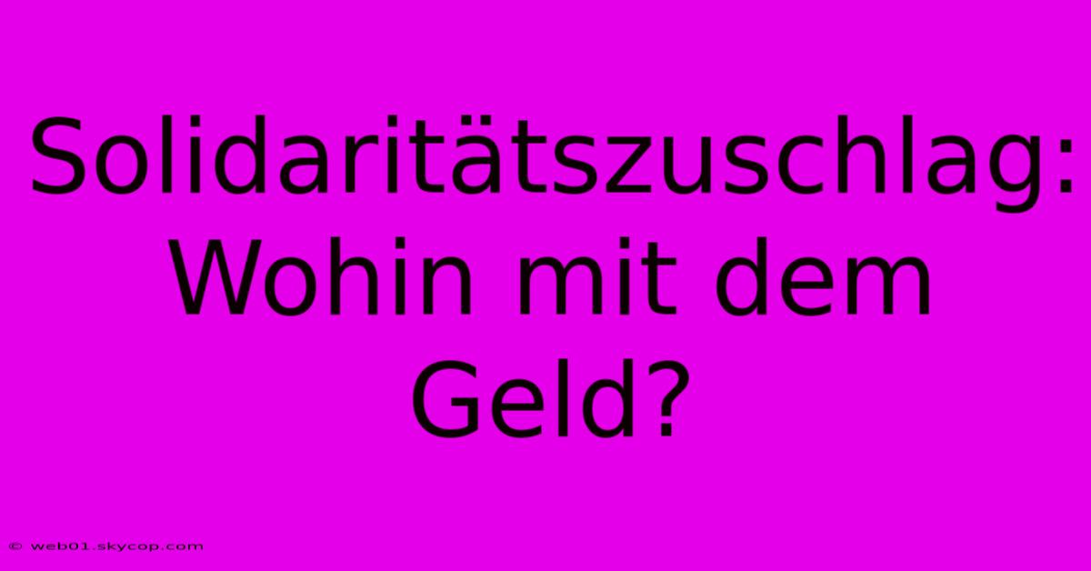 Solidaritätszuschlag: Wohin Mit Dem Geld?