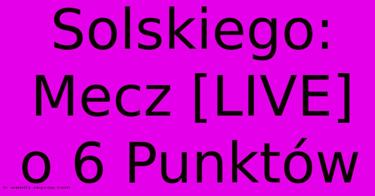 Solskiego: Mecz [LIVE] O 6 Punktów