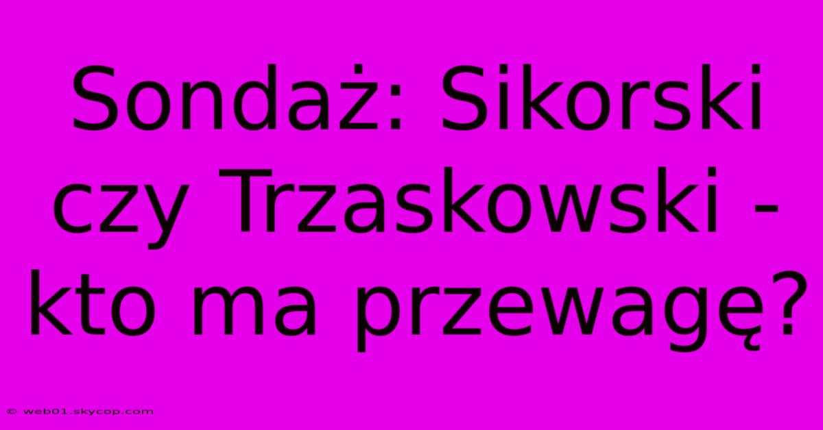 Sondaż: Sikorski Czy Trzaskowski - Kto Ma Przewagę?