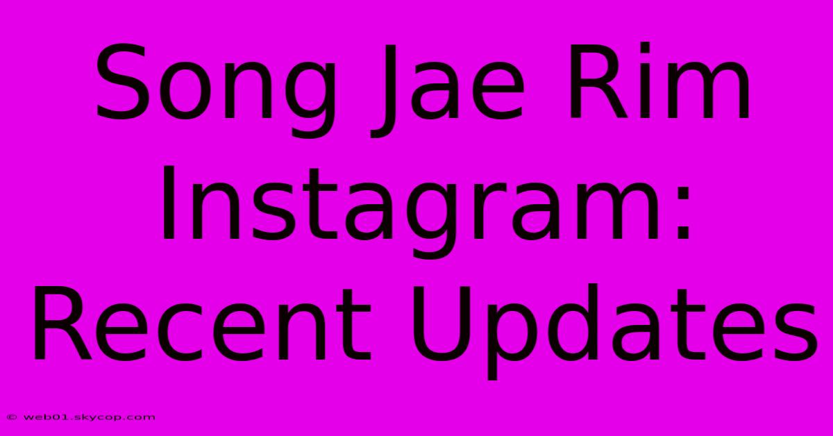 Song Jae Rim Instagram: Recent Updates