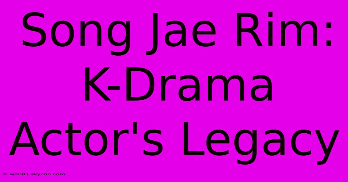 Song Jae Rim: K-Drama Actor's Legacy