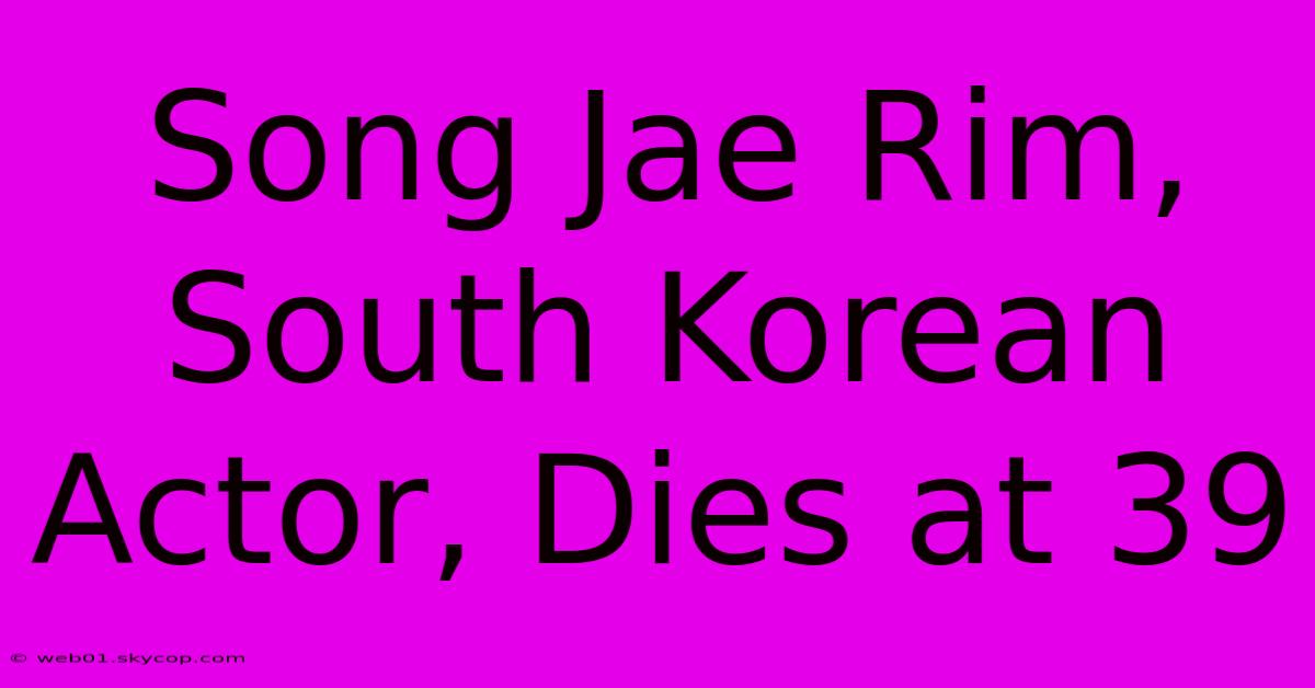 Song Jae Rim, South Korean Actor, Dies At 39