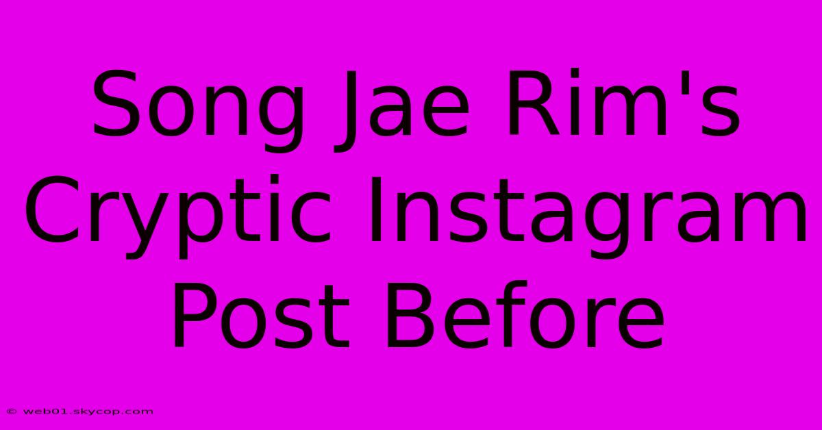 Song Jae Rim's Cryptic Instagram Post Before