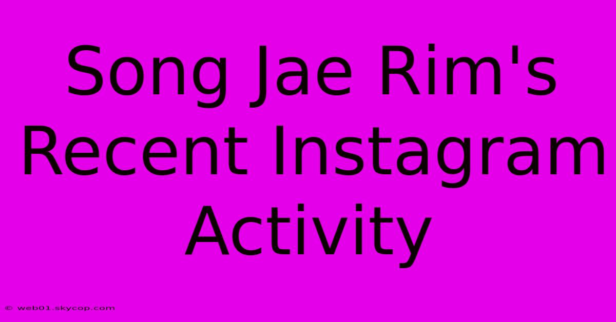 Song Jae Rim's Recent Instagram Activity