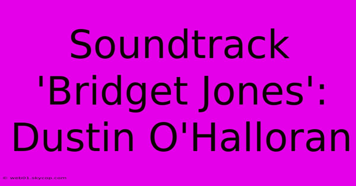 Soundtrack 'Bridget Jones': Dustin O'Halloran