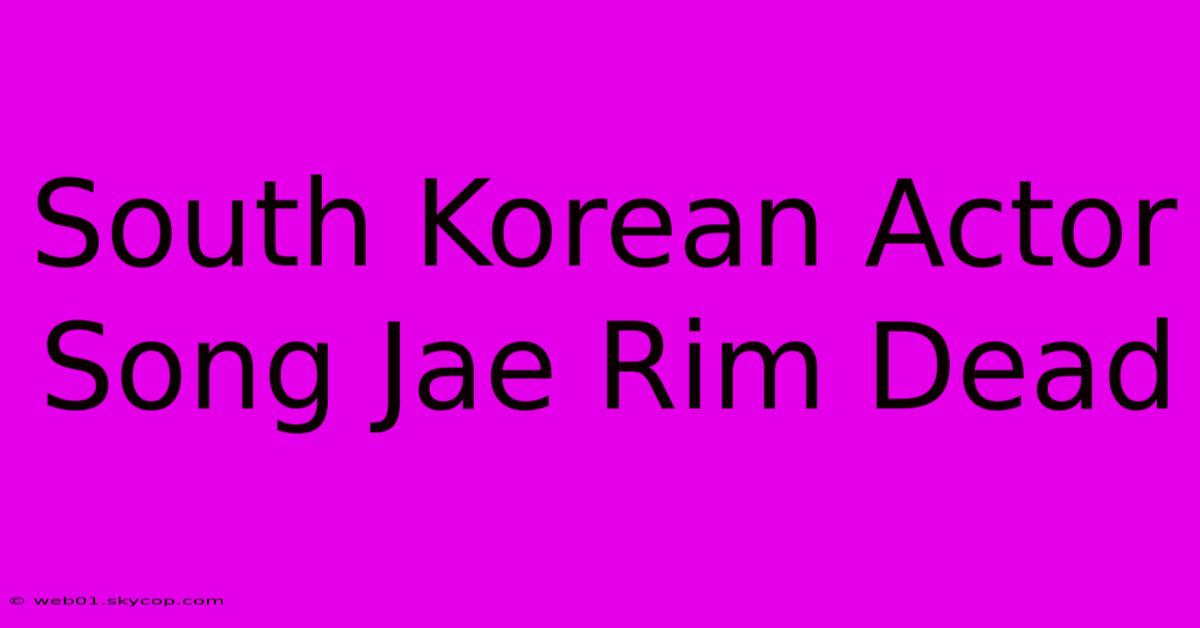 South Korean Actor Song Jae Rim Dead