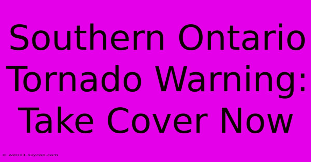 Southern Ontario Tornado Warning: Take Cover Now