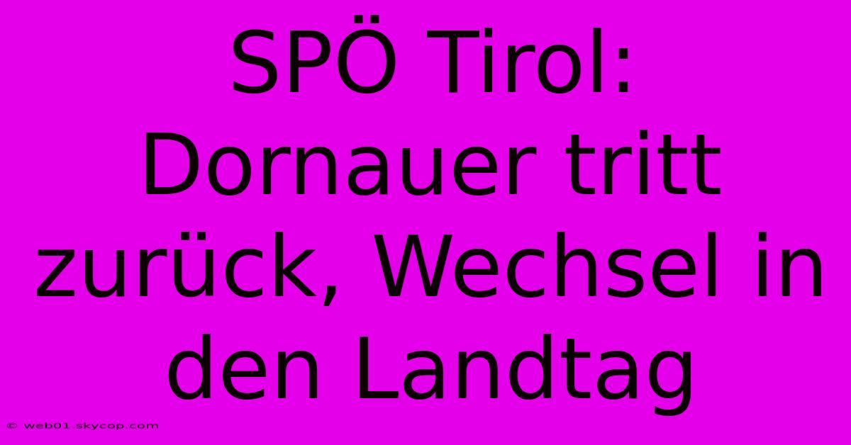 SPÖ Tirol: Dornauer Tritt Zurück, Wechsel In Den Landtag 