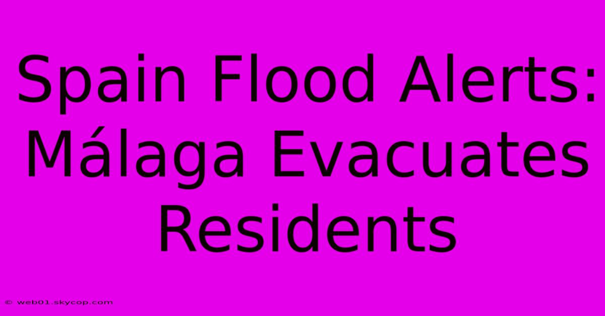 Spain Flood Alerts: Málaga Evacuates Residents 