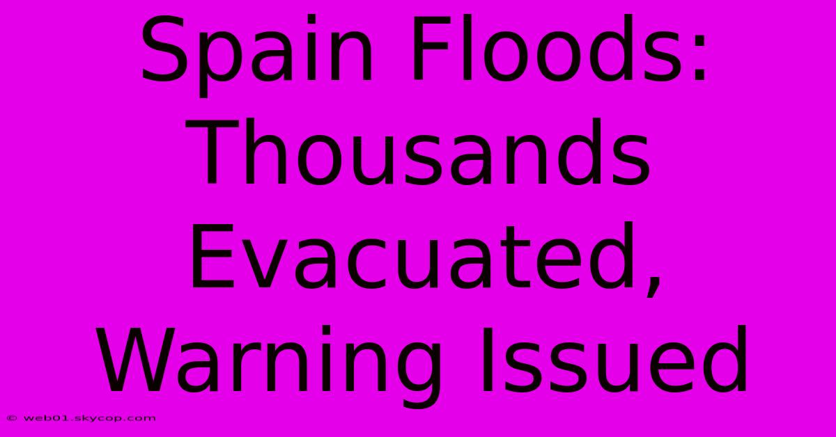 Spain Floods: Thousands Evacuated, Warning Issued 