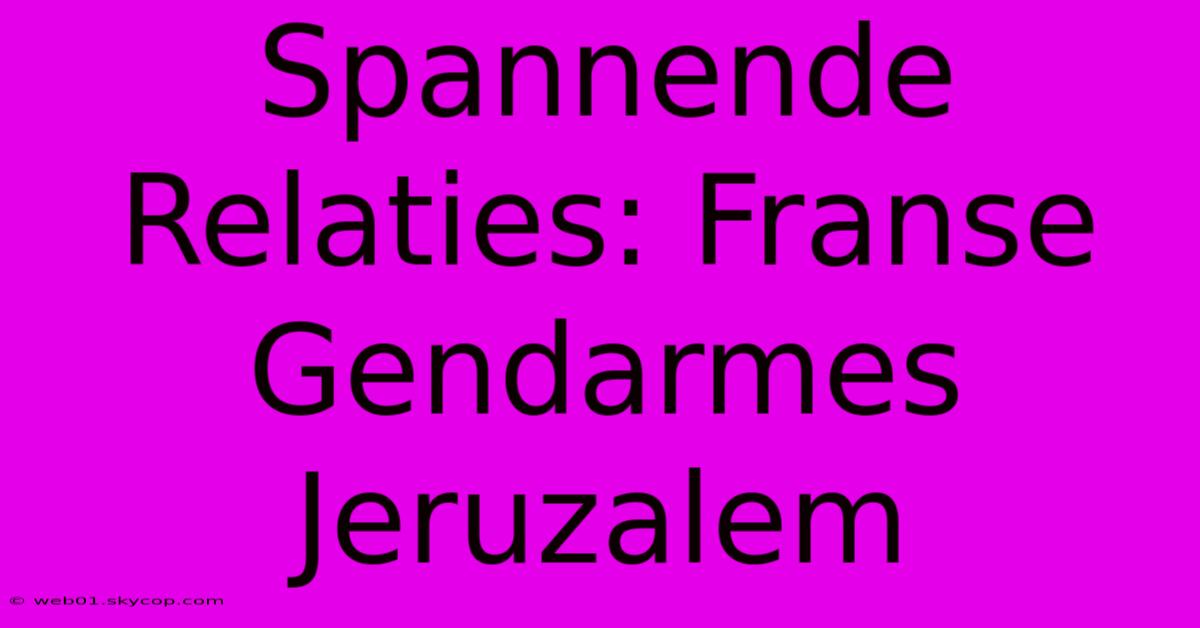 Spannende Relaties: Franse Gendarmes Jeruzalem 