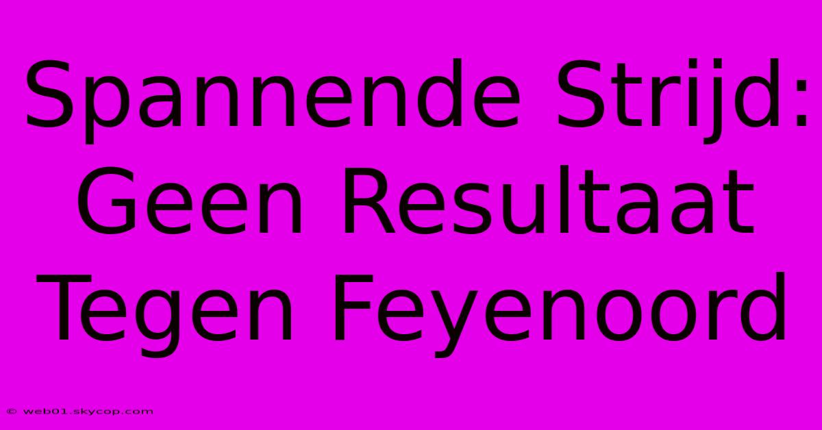 Spannende Strijd: Geen Resultaat Tegen Feyenoord