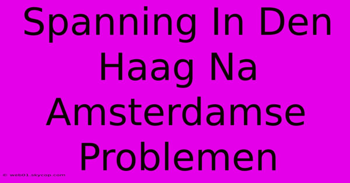 Spanning In Den Haag Na Amsterdamse Problemen