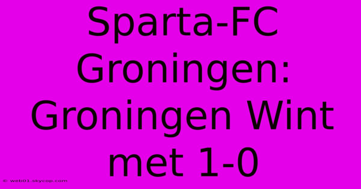 Sparta-FC Groningen: Groningen Wint Met 1-0 