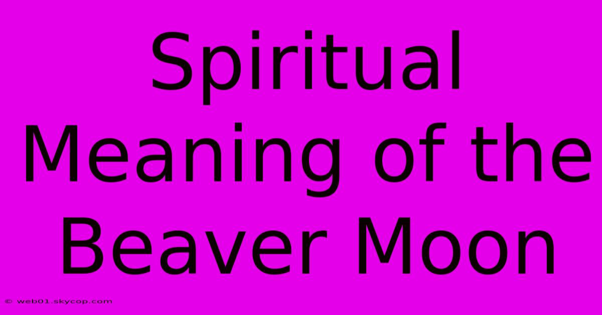 Spiritual Meaning Of The Beaver Moon