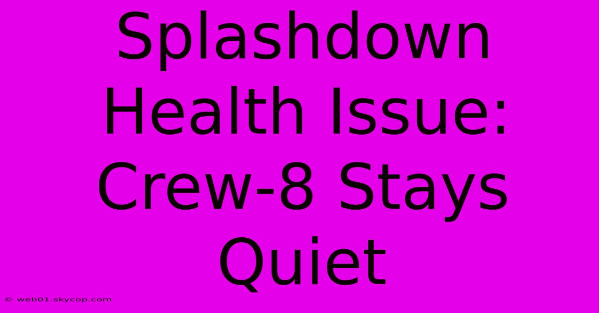 Splashdown Health Issue: Crew-8 Stays Quiet