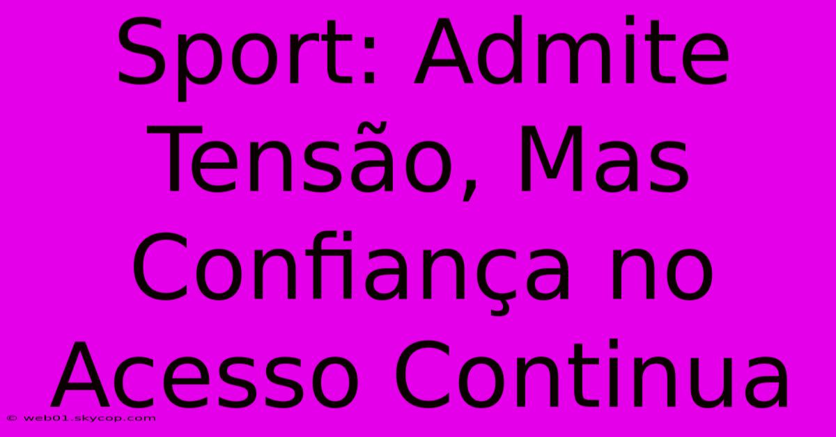 Sport: Admite Tensão, Mas Confiança No Acesso Continua