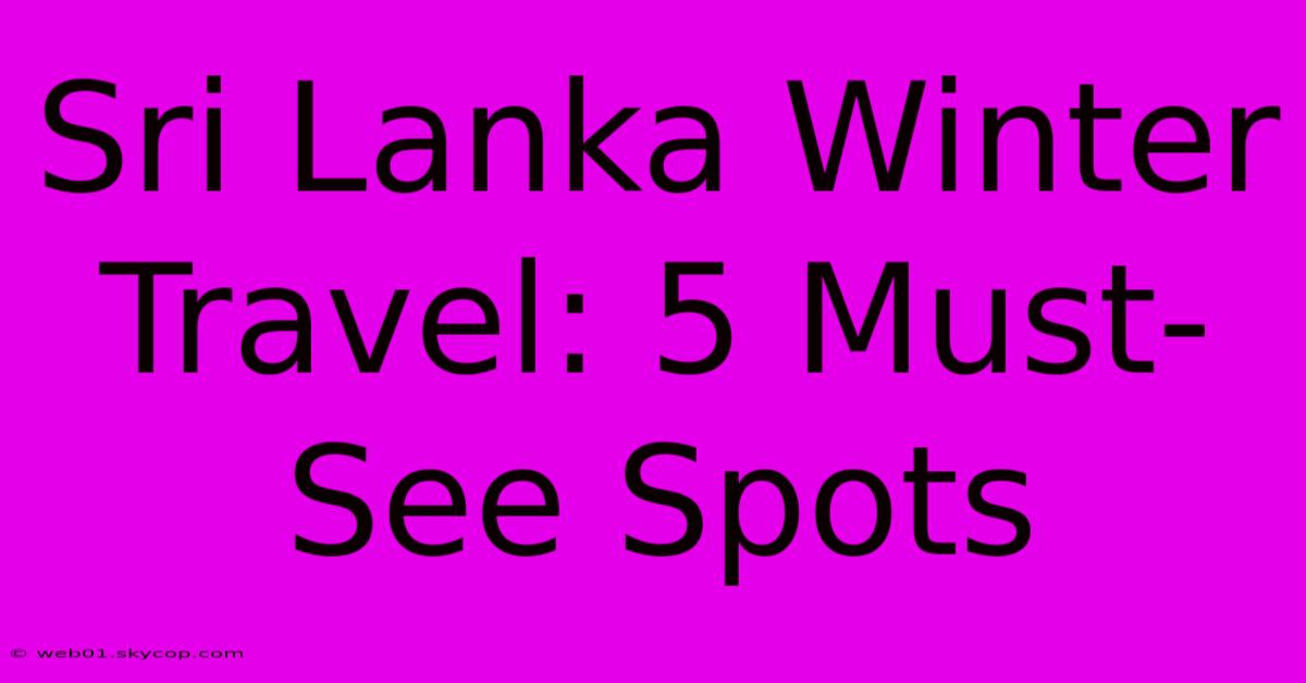 Sri Lanka Winter Travel: 5 Must-See Spots 