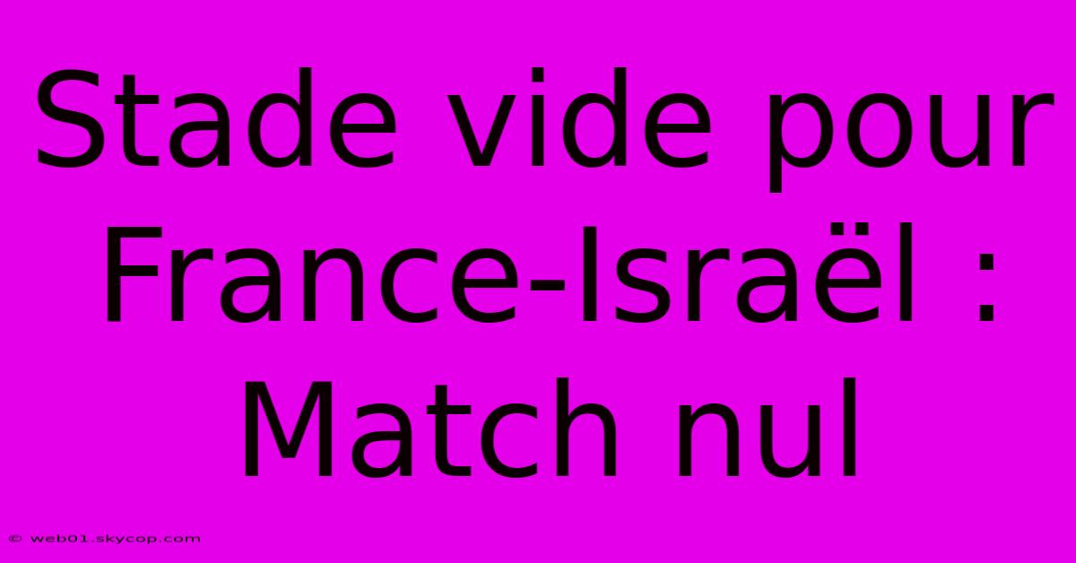 Stade Vide Pour France-Israël : Match Nul