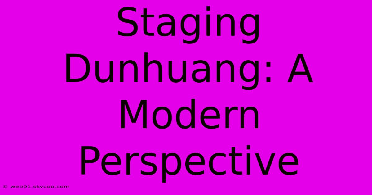 Staging Dunhuang: A Modern Perspective 