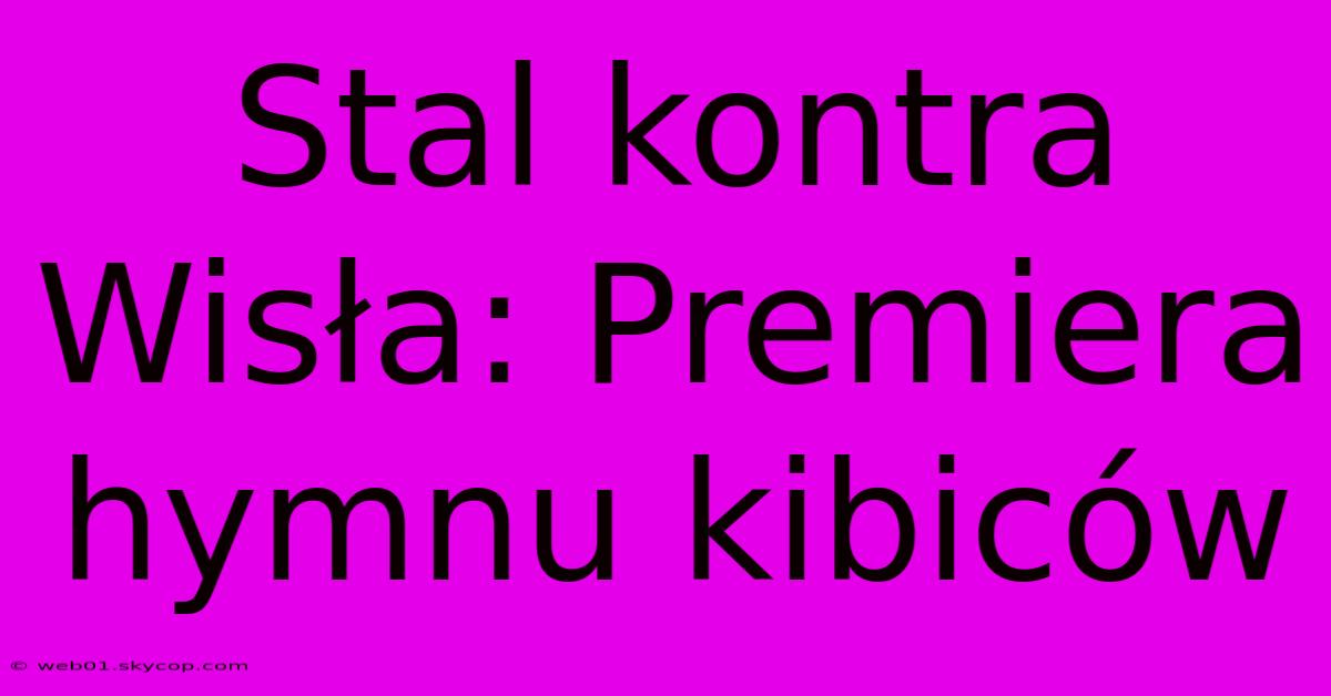 Stal Kontra Wisła: Premiera Hymnu Kibiców