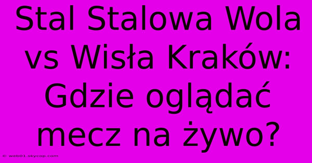 Stal Stalowa Wola Vs Wisła Kraków: Gdzie Oglądać Mecz Na Żywo?