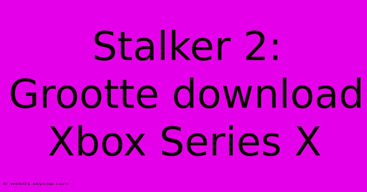 Stalker 2:  Grootte Download Xbox Series X