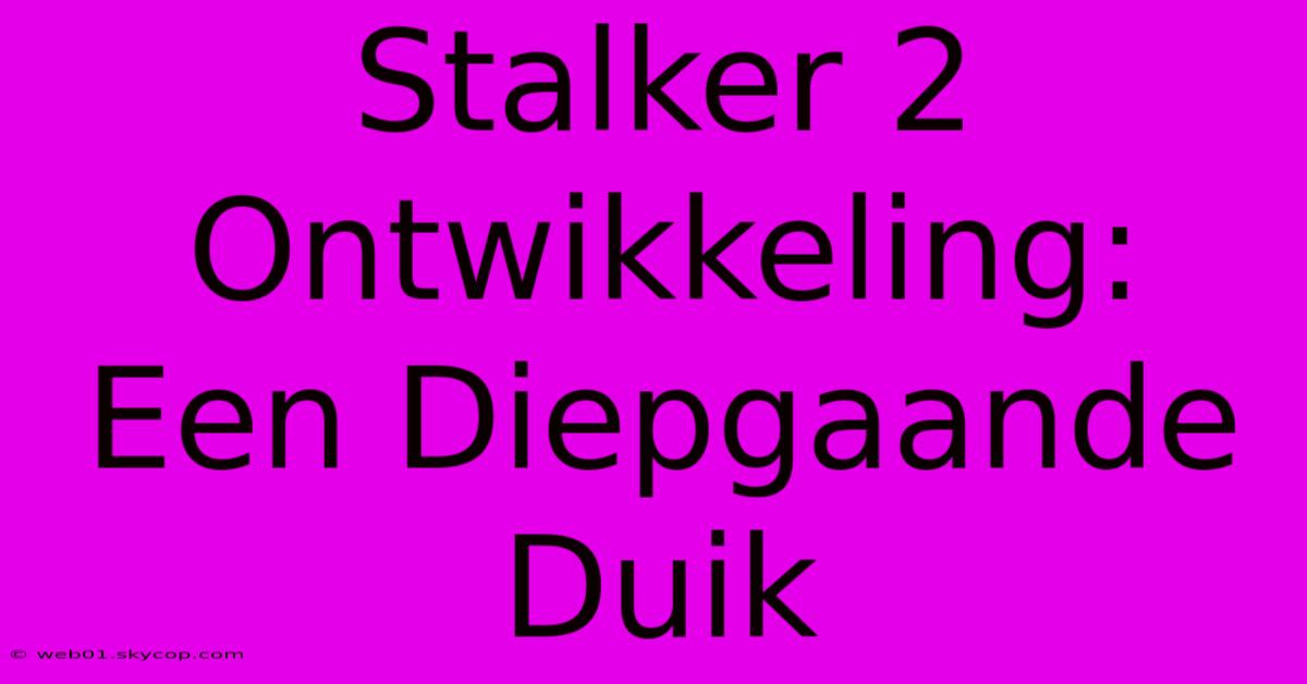 Stalker 2 Ontwikkeling: Een Diepgaande Duik