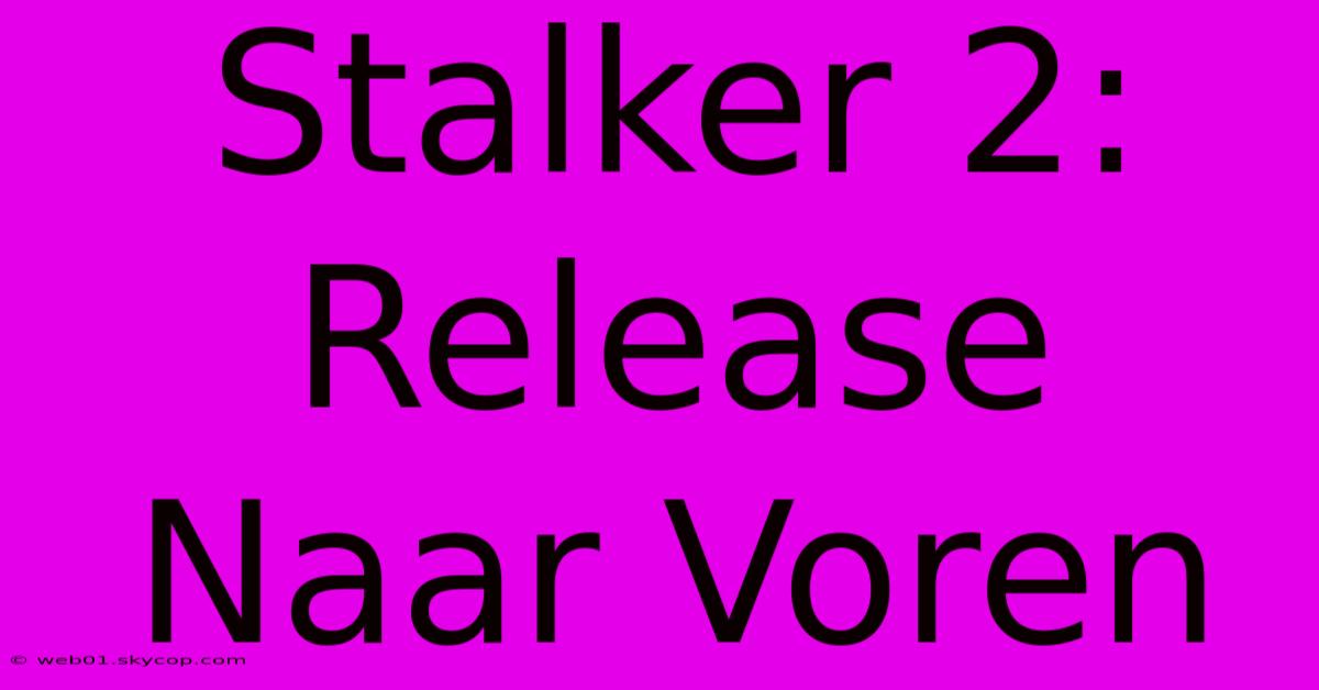 Stalker 2: Release Naar Voren