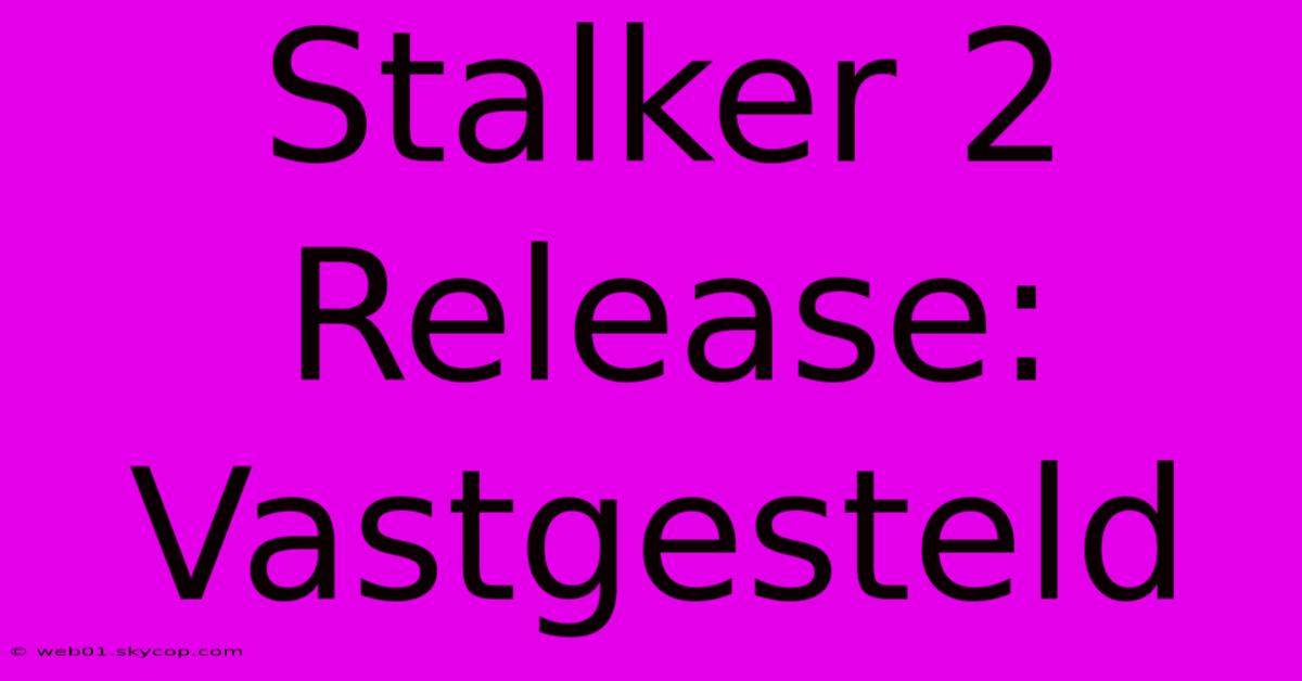 Stalker 2 Release: Vastgesteld 