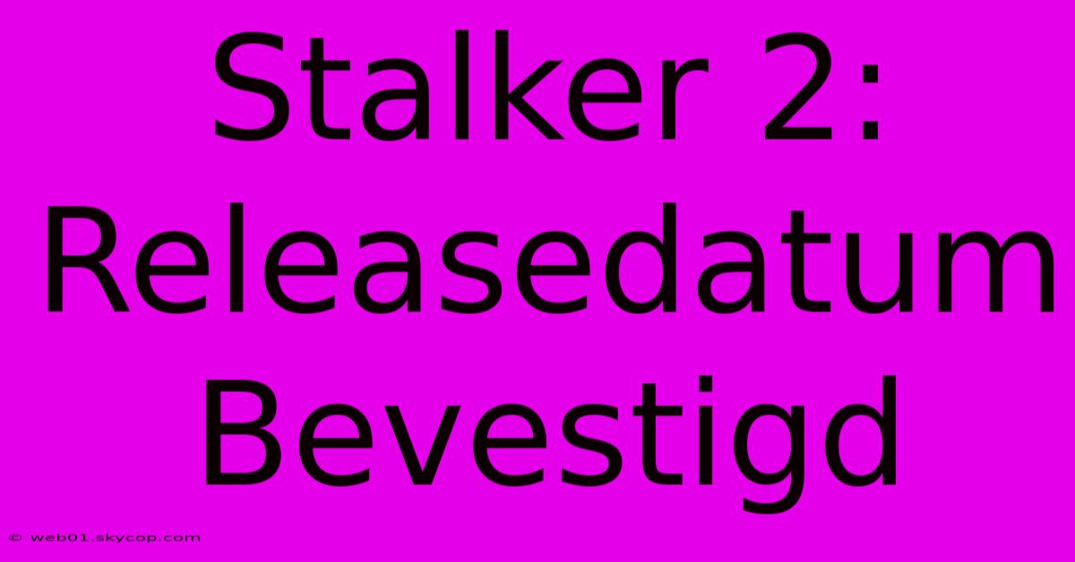 Stalker 2: Releasedatum Bevestigd