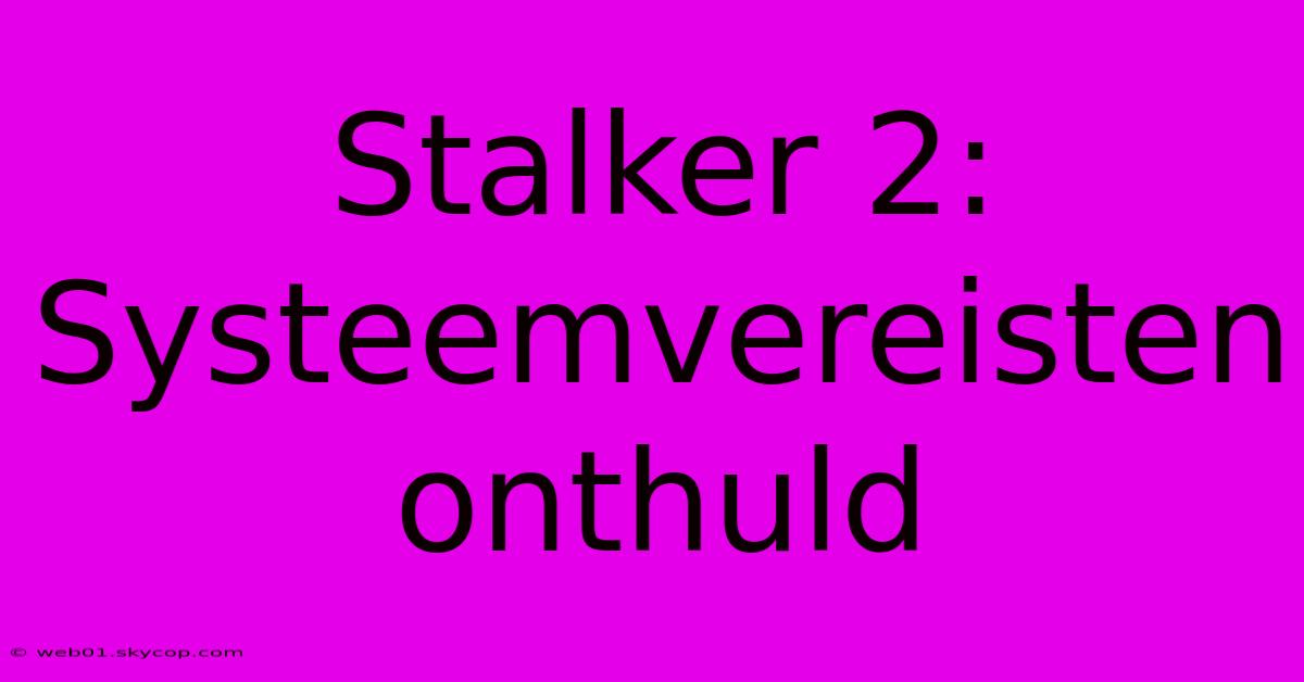 Stalker 2: Systeemvereisten Onthuld