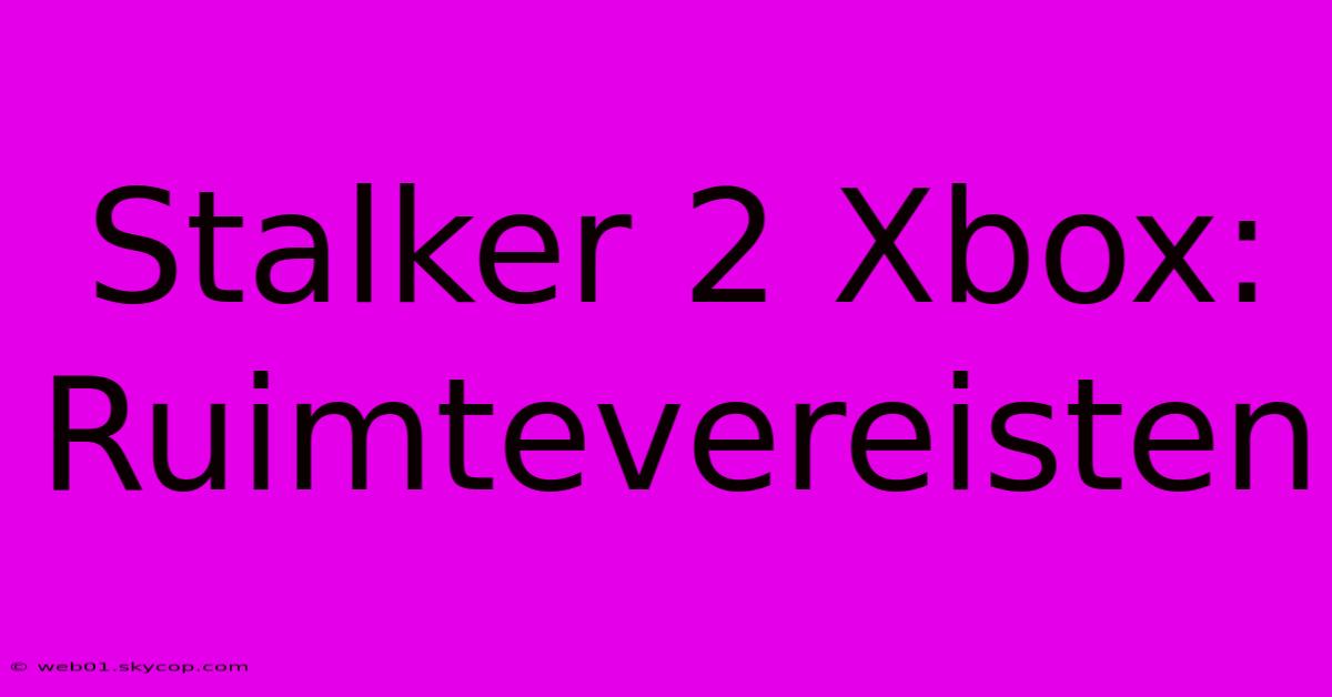 Stalker 2 Xbox:  Ruimtevereisten  